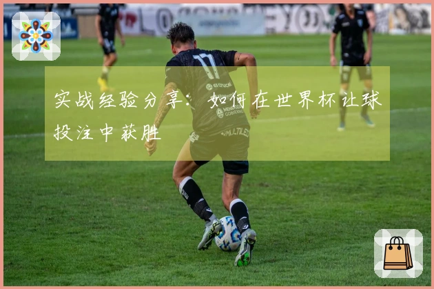 实战经验分享：如何在世界杯让球投注中获胜