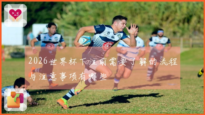 2026世界杯下注前需要了解的流程与注意事项有哪些