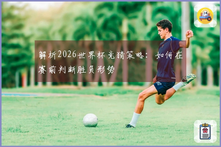 解析2026世界杯竞猜策略：如何在赛前判断胜负形势