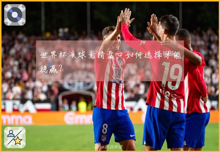 世界杯滚球竞猜盘口如何选择才能稳赢？