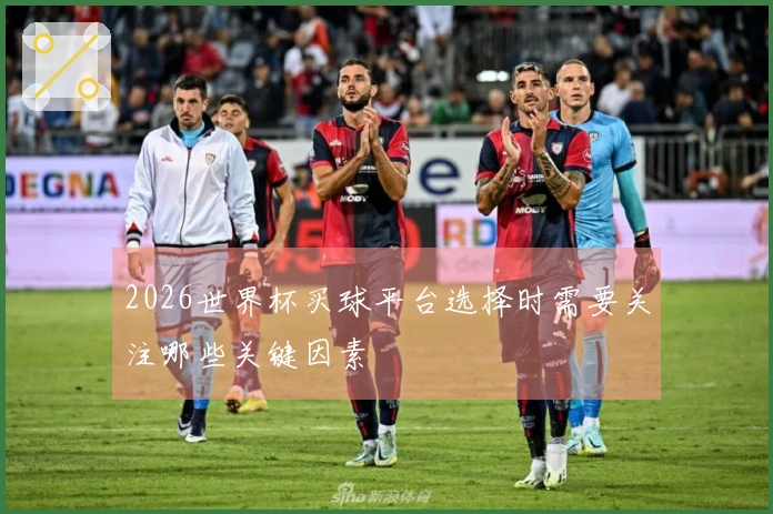 2026世界杯买球平台选择时需要关注哪些关键因素