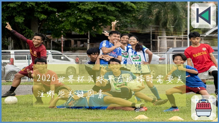 2026世界杯买球平台选择时需要关注哪些关键因素