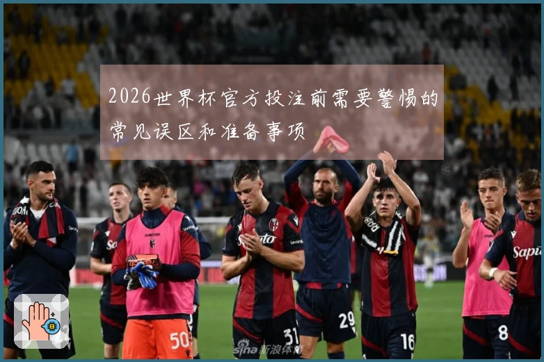 2026世界杯官方投注前需要警惕的常见误区和准备事项