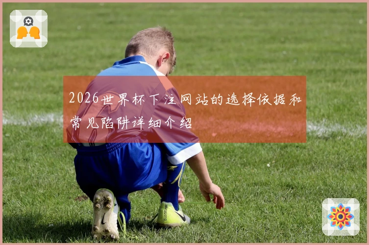 2026世界杯下注网站的选择依据和常见陷阱详细介绍